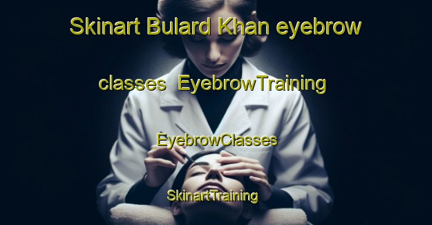 Skinart Bulard Khan eyebrow classes | EyebrowTraining | EyebrowClasses | SkinartTraining-Pakistan