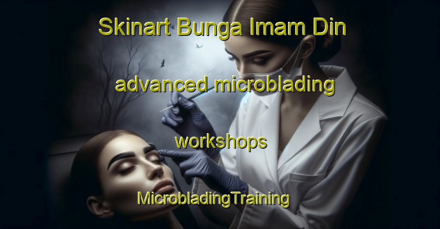 Skinart Bunga Imam Din advanced microblading workshops | MicrobladingTraining | MicrobladingClasses | SkinartTraining-Pakistan