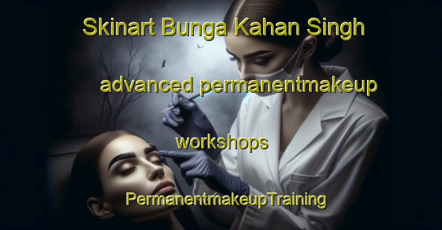 Skinart Bunga Kahan Singh advanced permanentmakeup workshops | PermanentmakeupTraining | PermanentmakeupClasses | SkinartTraining-Pakistan