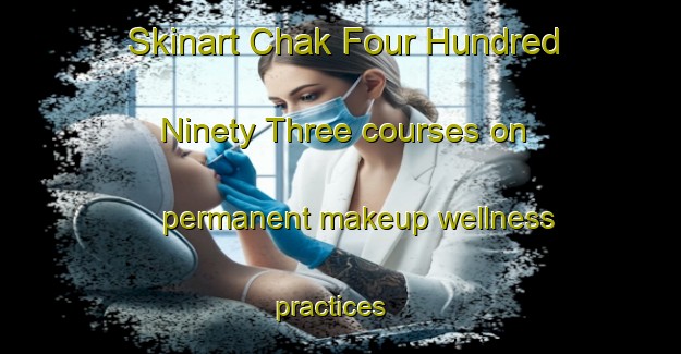Skinart Chak Four Hundred Ninety Three courses on permanent makeup wellness practices | PermanentmakeupTraining | PermanentmakeupClasses | SkinartTraining-Pakistan