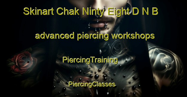 Skinart Chak Ninty Eight D N B advanced piercing workshops | PiercingTraining | PiercingClasses | SkinartTraining-Pakistan
