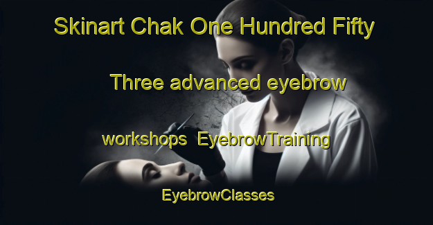 Skinart Chak One Hundred Fifty Three advanced eyebrow workshops | EyebrowTraining | EyebrowClasses | SkinartTraining-Pakistan