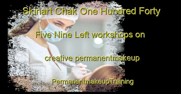 Skinart Chak One Hundred Forty Five Nine Left workshops on creative permanentmakeup | PermanentmakeupTraining | PermanentmakeupClasses | SkinartTraining-Pakistan