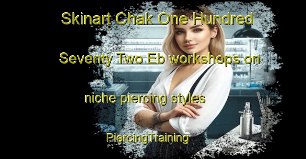Skinart Chak One Hundred Seventy Two Eb workshops on niche piercing styles | PiercingTraining | PiercingClasses | SkinartTraining-Pakistan