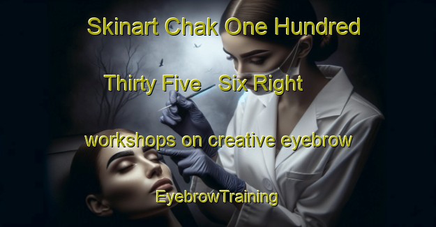 Skinart Chak One Hundred Thirty Five   Six Right workshops on creative eyebrow | EyebrowTraining | EyebrowClasses | SkinartTraining-Pakistan