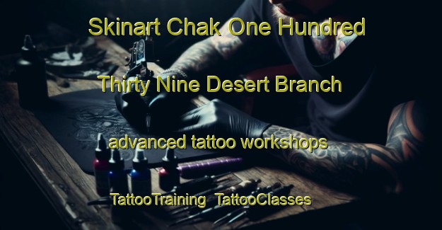 Skinart Chak One Hundred Thirty Nine Desert Branch advanced tattoo workshops | TattooTraining | TattooClasses | SkinartTraining-Pakistan
