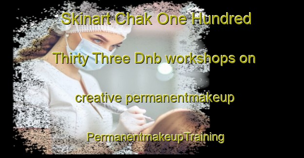 Skinart Chak One Hundred Thirty Three Dnb workshops on creative permanentmakeup | PermanentmakeupTraining | PermanentmakeupClasses | SkinartTraining-Pakistan