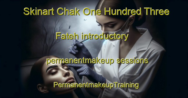 Skinart Chak One Hundred Three Fateh introductory permanentmakeup sessions | PermanentmakeupTraining | PermanentmakeupClasses | SkinartTraining-Pakistan