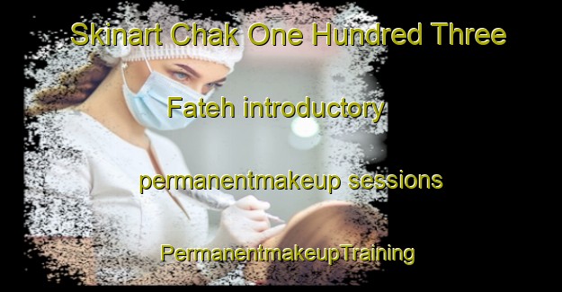 Skinart Chak One Hundred Three Fateh introductory permanentmakeup sessions | PermanentmakeupTraining | PermanentmakeupClasses | SkinartTraining-Pakistan