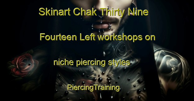 Skinart Chak Thirty Nine Fourteen Left workshops on niche piercing styles | PiercingTraining | PiercingClasses | SkinartTraining-Pakistan