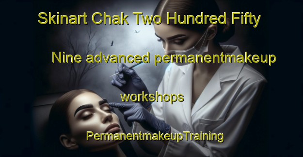 Skinart Chak Two Hundred Fifty Nine advanced permanentmakeup workshops | PermanentmakeupTraining | PermanentmakeupClasses | SkinartTraining-Pakistan