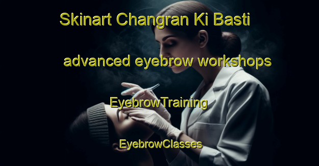 Skinart Changran Ki Basti advanced eyebrow workshops | EyebrowTraining | EyebrowClasses | SkinartTraining-Pakistan