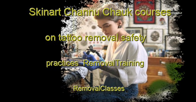 Skinart Channu Chauk courses on tattoo removal safety practices | RemovalTraining | RemovalClasses | SkinartTraining-Pakistan