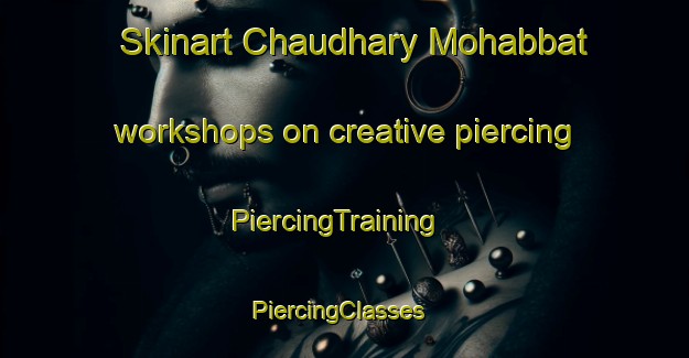 Skinart Chaudhary Mohabbat workshops on creative piercing | PiercingTraining | PiercingClasses | SkinartTraining-Pakistan