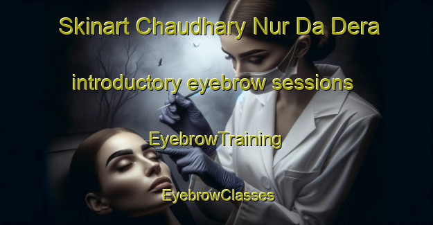 Skinart Chaudhary Nur Da Dera introductory eyebrow sessions | EyebrowTraining | EyebrowClasses | SkinartTraining-Pakistan
