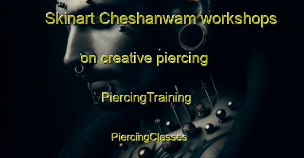 Skinart Cheshanwam workshops on creative piercing | PiercingTraining | PiercingClasses | SkinartTraining-Pakistan