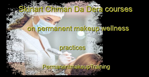Skinart Chiman Da Dera courses on permanent makeup wellness practices | PermanentmakeupTraining | PermanentmakeupClasses | SkinartTraining-Pakistan