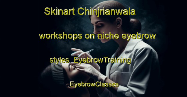 Skinart Chinjrianwala workshops on niche eyebrow styles | EyebrowTraining | EyebrowClasses | SkinartTraining-Pakistan