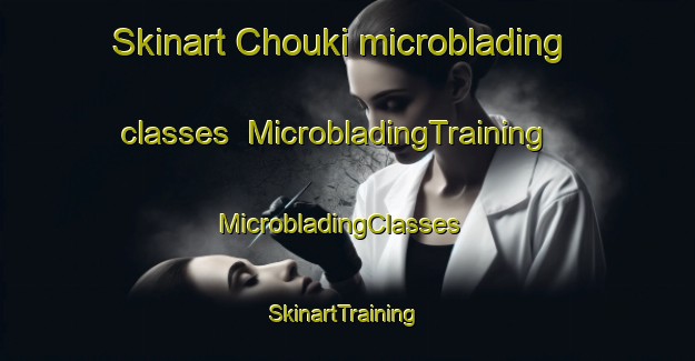Skinart Chouki microblading classes | MicrobladingTraining | MicrobladingClasses | SkinartTraining-Pakistan