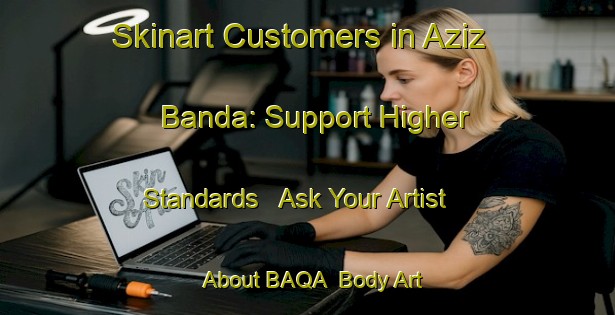 Skinart Customers in Aziz Banda: Support Higher Standards - Ask Your Artist About BAQA | Body Art Qualification Authority | BAQA-Pakistan