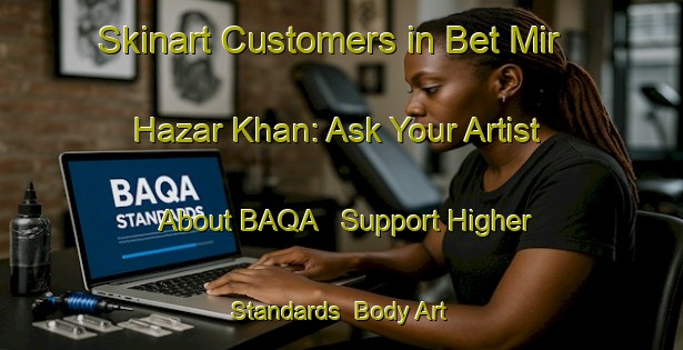 Skinart Customers in Bet Mir Hazar Khan: Ask Your Artist About BAQA - Support Higher Standards | Body Art Qualification Authority | BAQA-Pakistan
