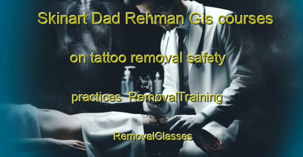 Skinart Dad Rehman Gis courses on tattoo removal safety practices | RemovalTraining | RemovalClasses | SkinartTraining-Pakistan