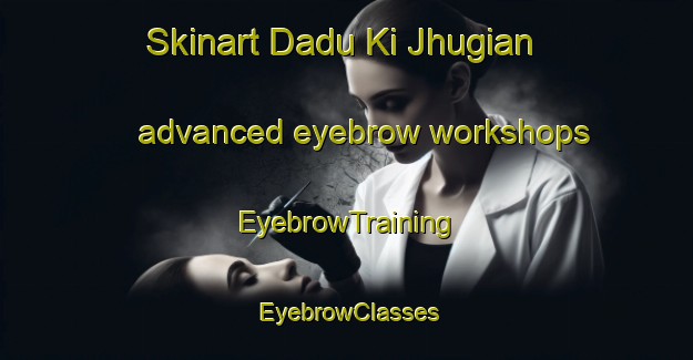 Skinart Dadu Ki Jhugian advanced eyebrow workshops | EyebrowTraining | EyebrowClasses | SkinartTraining-Pakistan