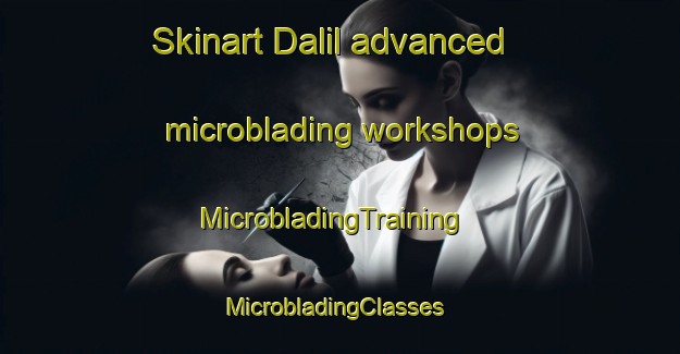 Skinart Dalil advanced microblading workshops | MicrobladingTraining | MicrobladingClasses | SkinartTraining-Pakistan