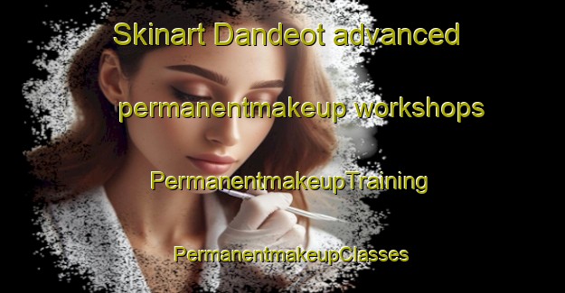 Skinart Dandeot advanced permanentmakeup workshops | PermanentmakeupTraining | PermanentmakeupClasses | SkinartTraining-Pakistan