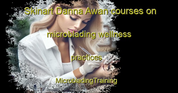 Skinart Danna Awan courses on microblading wellness practices | MicrobladingTraining | MicrobladingClasses | SkinartTraining-Pakistan