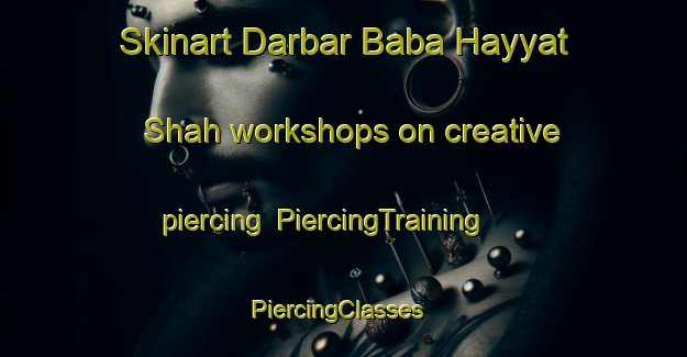 Skinart Darbar Baba Hayyat Shah workshops on creative piercing | PiercingTraining | PiercingClasses | SkinartTraining-Pakistan