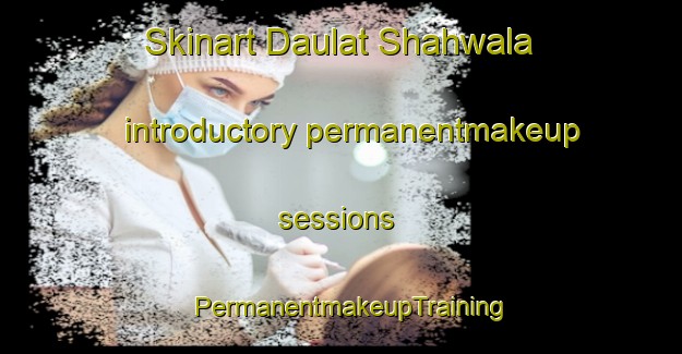 Skinart Daulat Shahwala introductory permanentmakeup sessions | PermanentmakeupTraining | PermanentmakeupClasses | SkinartTraining-Pakistan