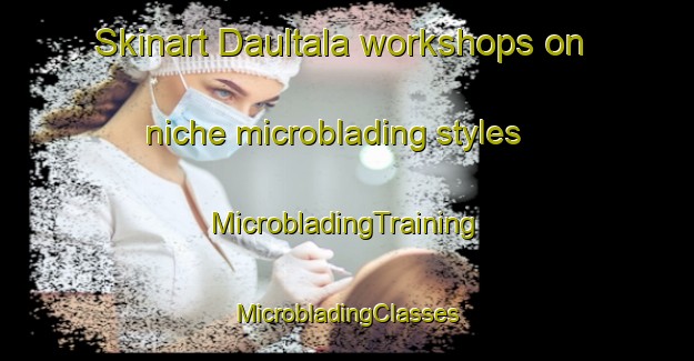 Skinart Daultala workshops on niche microblading styles | #MicrobladingTraining #MicrobladingClasses #SkinartTraining-Pakistan