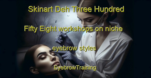 Skinart Deh Three Hundred Fifty Eight workshops on niche eyebrow styles | EyebrowTraining | EyebrowClasses | SkinartTraining-Pakistan
