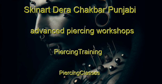 Skinart Dera Chakbar Punjabi advanced piercing workshops | PiercingTraining | PiercingClasses | SkinartTraining-Pakistan
