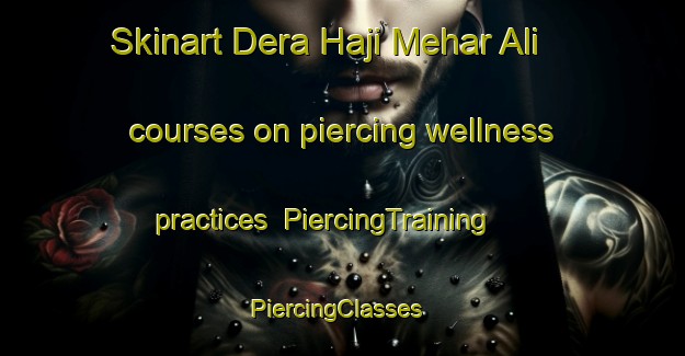 Skinart Dera Haji Mehar Ali courses on piercing wellness practices | PiercingTraining | PiercingClasses | SkinartTraining-Pakistan