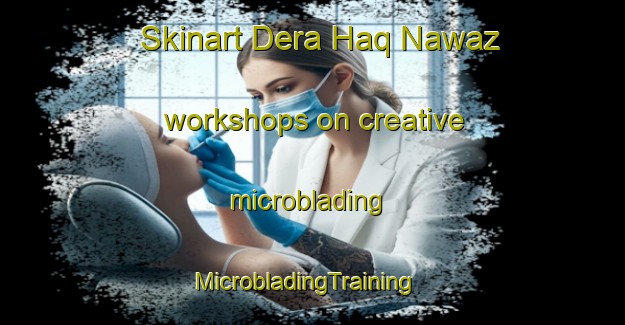 Skinart Dera Haq Nawaz workshops on creative microblading | MicrobladingTraining | MicrobladingClasses | SkinartTraining-Pakistan