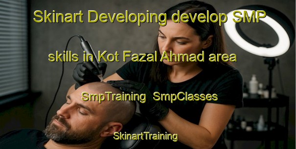 Skinart Developing develop SMP skills in Kot Fazal Ahmad area | SmpTraining | SmpClasses | SkinartTraining-Pakistan