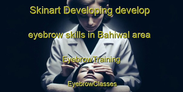 Skinart Developing develop eyebrow skills in Bahiwal area | EyebrowTraining | EyebrowClasses | SkinartTraining-Pakistan