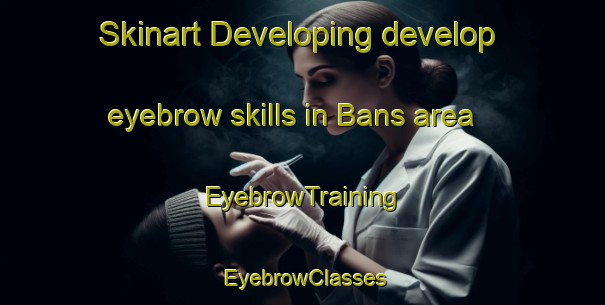 Skinart Developing develop eyebrow skills in Bans area | EyebrowTraining | EyebrowClasses | SkinartTraining-Pakistan