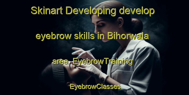 Skinart Developing develop eyebrow skills in Bihorwala area | EyebrowTraining | EyebrowClasses | SkinartTraining-Pakistan