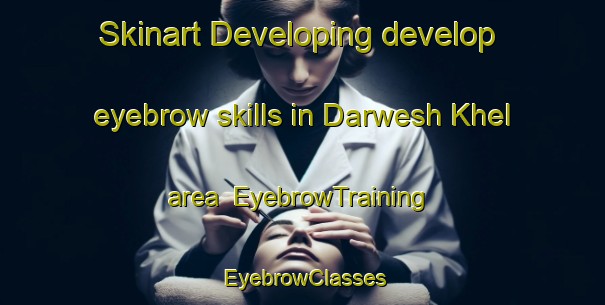 Skinart Developing develop eyebrow skills in Darwesh Khel area | EyebrowTraining | EyebrowClasses | SkinartTraining-Pakistan
