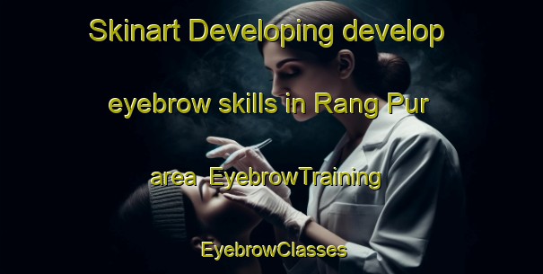 Skinart Developing develop eyebrow skills in Rang Pur area | EyebrowTraining | EyebrowClasses | SkinartTraining-Pakistan