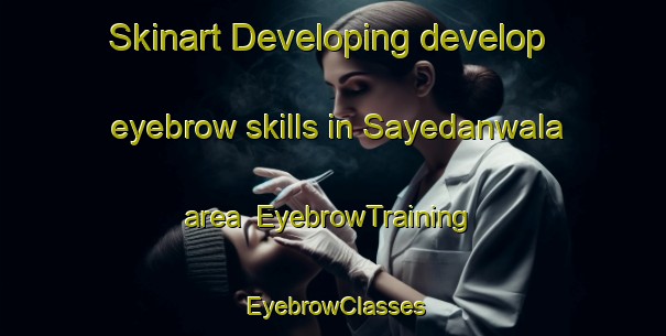 Skinart Developing develop eyebrow skills in Sayedanwala area | EyebrowTraining | EyebrowClasses | SkinartTraining-Pakistan
