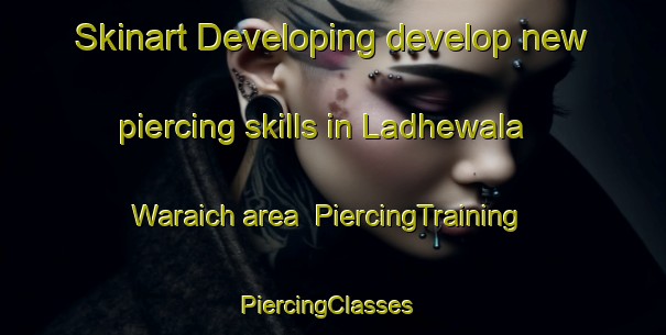 Skinart Developing develop new piercing skills in Ladhewala Waraich area | PiercingTraining | PiercingClasses | SkinartTraining-Pakistan