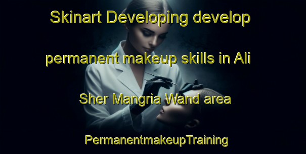 Skinart Developing develop permanent makeup skills in Ali Sher Mangria Wand area | PermanentmakeupTraining | PermanentmakeupClasses | SkinartTraining-Pakistan