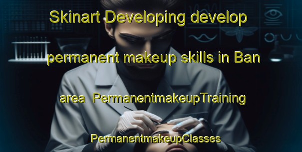 Skinart Developing develop permanent makeup skills in Ban area | PermanentmakeupTraining | PermanentmakeupClasses | SkinartTraining-Pakistan
