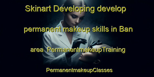 Skinart Developing develop permanent makeup skills in Ban area | PermanentmakeupTraining | PermanentmakeupClasses | SkinartTraining-Pakistan