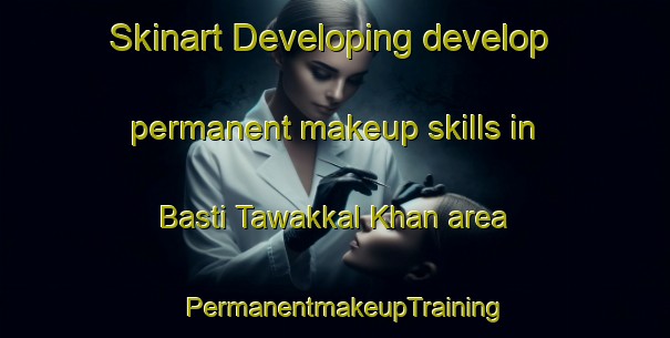 Skinart Developing develop permanent makeup skills in Basti Tawakkal Khan area | PermanentmakeupTraining | PermanentmakeupClasses | SkinartTraining-Pakistan