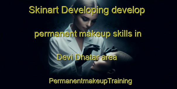 Skinart Developing develop permanent makeup skills in Devi Dhatar area | PermanentmakeupTraining | PermanentmakeupClasses | SkinartTraining-Pakistan